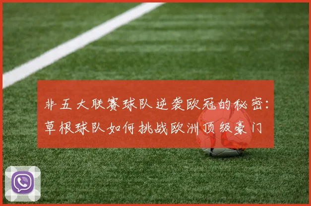 非五大联赛球队逆袭欧冠的秘密：草根球队如何挑战欧洲顶级豪门