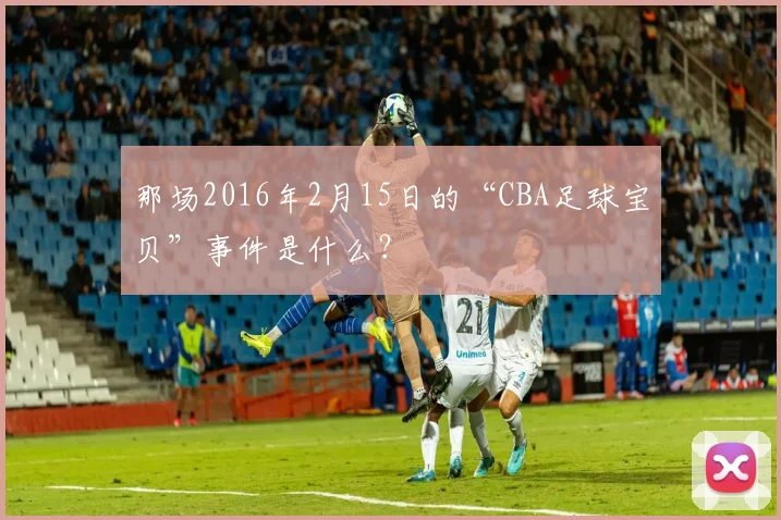 那场2016年2月15日的“CBA足球宝贝”事件是什么？