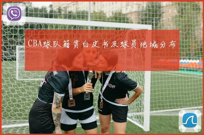 CBA球队籍贯白皮书及球员地域分布