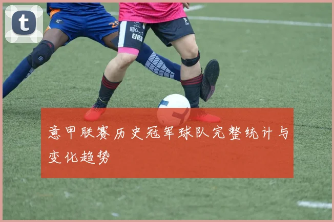 意甲联赛历史冠军球队完整统计与变化趋势