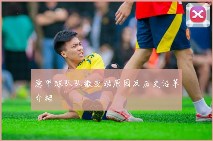 意甲球队队徽变动原因及历史沿革介绍