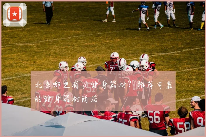 北京哪里有卖健身器材？推荐可靠的健身器材商店